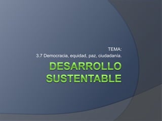 TEMA:
3.7 Democracia, equidad, paz, ciudadanía.
 