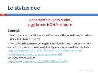 Lo status quo
Nonostante quanto si dice,
oggi la rete NON è neutrale
Esempi:
 Molti operatori mobili bloccano l'accesso a...