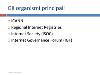 Gli organismi principali
 ICANN
 Regional Internet Registries
 Internet Society (ISOC)
 Internet Governance Forum (IGF)
R.Polillo - Marzo 2014
7
 