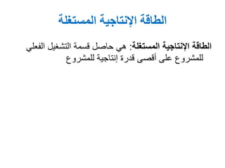 ‫المستغلة‬ ‫اإلنتاجية‬ ‫الطاقة‬
‫المستغلة‬ ‫اإلنتاجية‬ ‫الطاقة‬:‫الفعلي‬ ‫التشغيل‬ ‫قسمة‬ ‫حاصل‬ ‫هي‬
‫للمشروع‬ ‫إنتاجية‬ ‫قدرة‬ ‫أقصى‬ ‫على‬ ‫للمشروع‬
 