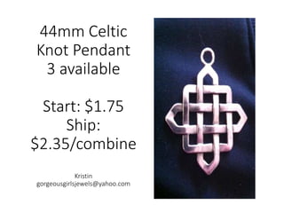 44mm Celtic
Knot Pendant
3 available
Start: $1.75
Ship:
$2.35/combine
Kristin
gorgeousgirlsjewels@yahoo.com
 
