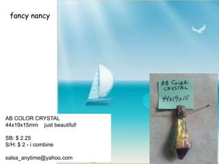 fancy nancy
AB COLOR CRYSTAL
44x19x15mm just beautiful!
SB: $ 2.25
S/H: $ 2 - i combine
salsa_anytime@yahoo.com
 