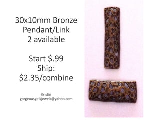 30x10mm Bronze
Pendant/Link
2 available
Start $.99
Ship:
$2.35/combine
Kristin
gorgeousgirlsjewels@yahoo.com
 
