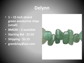 Delynn
• 1 – 15 inch strand
green aventurine chips
(small)
• BMGM – 2 available
• Starting Bid - $2.50
• Shipping - $2.25
• grandclay@aol.com
 