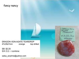 fancy nancy
DRAGON VEIN AGATE TEARDROP
47x39x7mm orange top drilled
SB: $2.25
S/H: $ 2 - i combine
salsa_anytime@yahoo.com
 