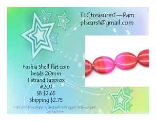 FushiaFushiaFushiaFushia Shell flat coinShell flat coinShell flat coinShell flat coin
beads 20mmbeads 20mmbeads 20mmbeads 20mm
1 strand (approx1 strand (approx1 strand (approx1 strand (approx
#20)#20)#20)#20)
SB $2.65SB $2.65SB $2.65SB $2.65
Shipping $2.75Shipping $2.75Shipping $2.75Shipping $2.75
 