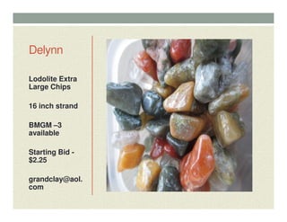 Delynn
Lodolite Extra
Large Chips
16 inch strand
BMGM –3
available
Starting Bid -
$2.25
grandclay@aol.
com
 