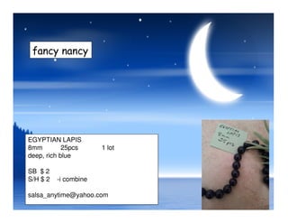 fancy nancy
EGYPTIAN LAPIS
8mm 25pcs 1 lot
deep, rich blue
SB $ 2
S/H $ 2 -i combine
salsa_anytime@yahoo.com
 