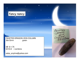 fancy nancy
FACETED DRAGON VEIN COLUMN
39x13mm green
SB $ 1.75
S/H $ 2 -i combine
salsa_anytime@yahoo.com
 