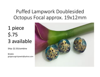 Puffed Lampwork Doublesided
Octopus Focal approx. 19x12mm
1 piece
$.75
3 available
Ship: $2.35/combine
Kristin
gorgeousgirlsjewels@yahoo.com
 