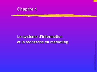 ©gaëtanmorinéditeur,2001.©VincentDiMaulo,2001.
Lemarketing:delathéorieàlapratique,2e
édition(Kotler,DiMaulo,Armstrong,Cunningham,Warren)
4–1
Chapitre 4Chapitre 4
Le système d’informationLe système d’information
et la recherche en marketinget la recherche en marketing
 