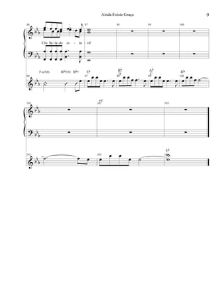 &
?
&
bbb
bbb
bb
b
96
œ œ œ œ .œ j
œ
Céu Se la do es ta
œ œ œœ œ œ œ
œ
œ
œ
œ
œ
œ
œ
œ
.
.
œ
œ
J
œ
œ
96
| Û Û œ
Fm7(9) Bb7(9) Bb7
97
ww
rá!
w
w
97
œ œ œ œ .œ
J
œ
Eb
98
∑
∑
98
œ œ œ œ .œ
J
œ
Bb
D
99
∑
∑
99
œ œ œ œ .œ
J
œ
Ab
C
100
∑
∑
100
œ œ œ œ ˙
Db
- - - -
&
?
&
bb
b
bbb
bb
b
101
∑
∑
101
.˙ œ œ
102
∑
∑
102
œ œ œ œ ˙
rit.
103
∑
∑
103
wU
Eb
9Ainda Existe Graça
 