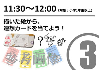 11:30〜12:00（対象：⼩学2年⽣以上）
描いた絵から、
連想カードを当てよう！
?
参考画像
 