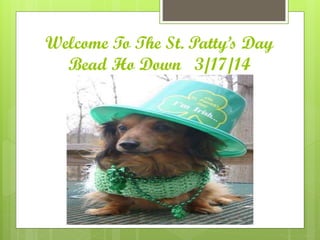 Welcome To The St. Patty’s Day
Bead Ho Down 3/17/14
 