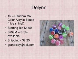 Delynn
• 15 – Random Mix
Color Acrylic Beads
(nice shine!)
• Starting Bid $1.00
• BMGM – 5 lots
available
• Shipping - $2.25
• grandclay@aol.com
 