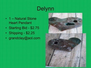 Delynn
• 1 – Natural Stone
Heart Pendant
• Starting Bid - $2.75
• Shipping - $2.25
• grandclay@aol.com
 