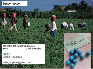 fancy nancy
TURKEY TURQUOISE BEADS
8mm 3 lots available
SB $ 1
S/H $2 - i combine
salsa_anytime@yahoo.com
 