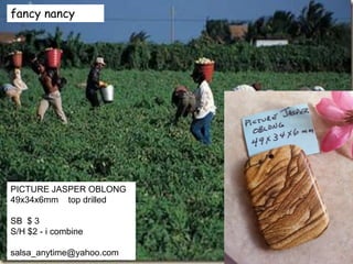 fancy nancy
PICTURE JASPER OBLONG
49x34x6mm top drilled
SB $ 3
S/H $2 - i combine
salsa_anytime@yahoo.com
 