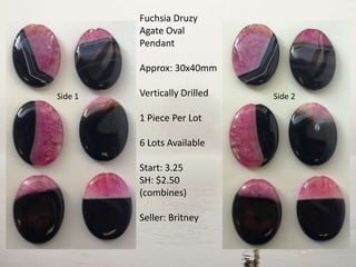 Fuchsia Druzy
Agate Oval
Pendant
Approx: 30x40mm
Vertically Drilled
1 Piece Per Lot
6 Lots Available
Start: 3.25
SH: $2.50
(combines)
Seller: Britney
Side 2Side 1
 