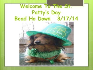 Welcome To The St.
Patty’s Day
Bead Ho Down 3/17/14
 