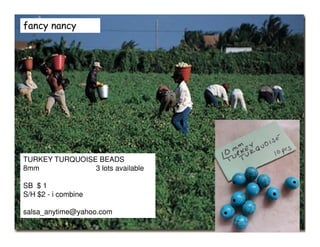 fancy nancy
TURKEY TURQUOISE BEADS
8mm 3 lots available
SB $ 1
S/H $2 - i combine
salsa_anytime@yahoo.com
 
