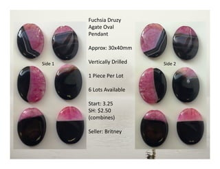 Fuchsia Druzy
Agate Oval
Pendant
Approx: 30x40mm
Vertically Drilled
1 Piece Per Lot
6 Lots Available
Start: 3.25
SH: $2.50
(combines)
Seller: Britney
Side 2Side 1
 