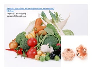 50 Bead Caps Flower Rose Gold(Fits 8mm-10mm Beads)
10x9mm
$3 plus $3.25 Shipping
tazmacc@Hotmail.com
 