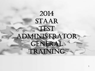 2014
STAAR
Test
Administrator
General
Training
1
 