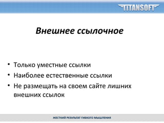 • Только уместные ссылки
• Наиболее естественные ссылки
• Не размещать на своем сайте лишних
внешних ссылок
Внешнее ссылочное
 
