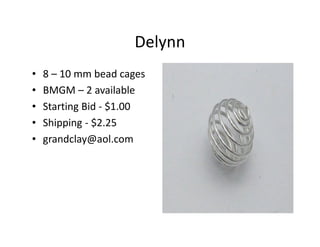 Delynn
• 8 – 10 mm bead cages
• BMGM – 2 available
• Starting Bid - $1.00
• Shipping - $2.25
• grandclay@aol.com
 