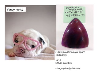 fancy nancy
PURPLE/MAGENTA ONYX AGATE
48x39x5mm
SB $ 3
$2 S/H - i combine
salsa_anytime@yahoo.com
 