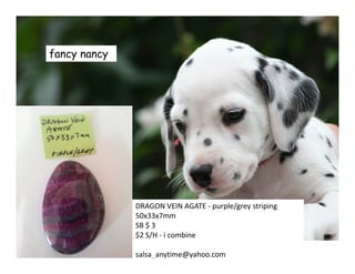 fancy nancy
DRAGON VEIN AGATE - purple/grey striping
50x33x7mm
SB $ 3
$2 S/H - i combine
salsa_anytime@yahoo.com
 