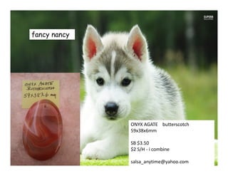 fancy nancy
ONYX AGATE butterscotch
59x38x6mm
SB $3.50
$2 S/H - i combine
salsa_anytime@yahoo.com
 