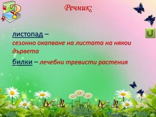 Речник:
листопад –
сезонно окапване на листата на някои
дървета
билки – лечебни тревисти растения
 