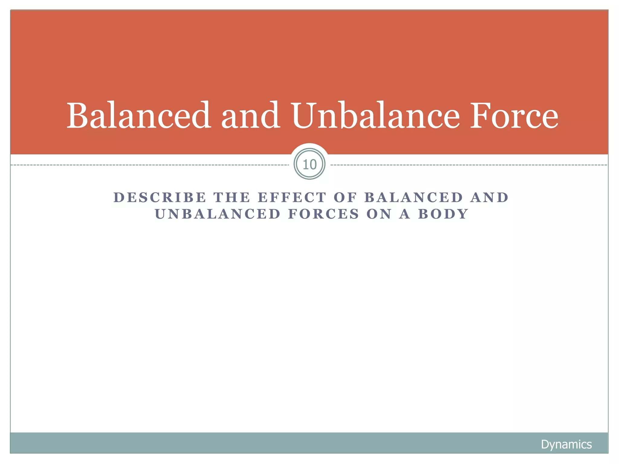 D E S C R I B E T H E E F F E C T O F B A L A N C E D A N D
U N B A L A N C E D F O R C E S O N A B O D Y
Dynamics
10
Balanced and Unbalance Force
 