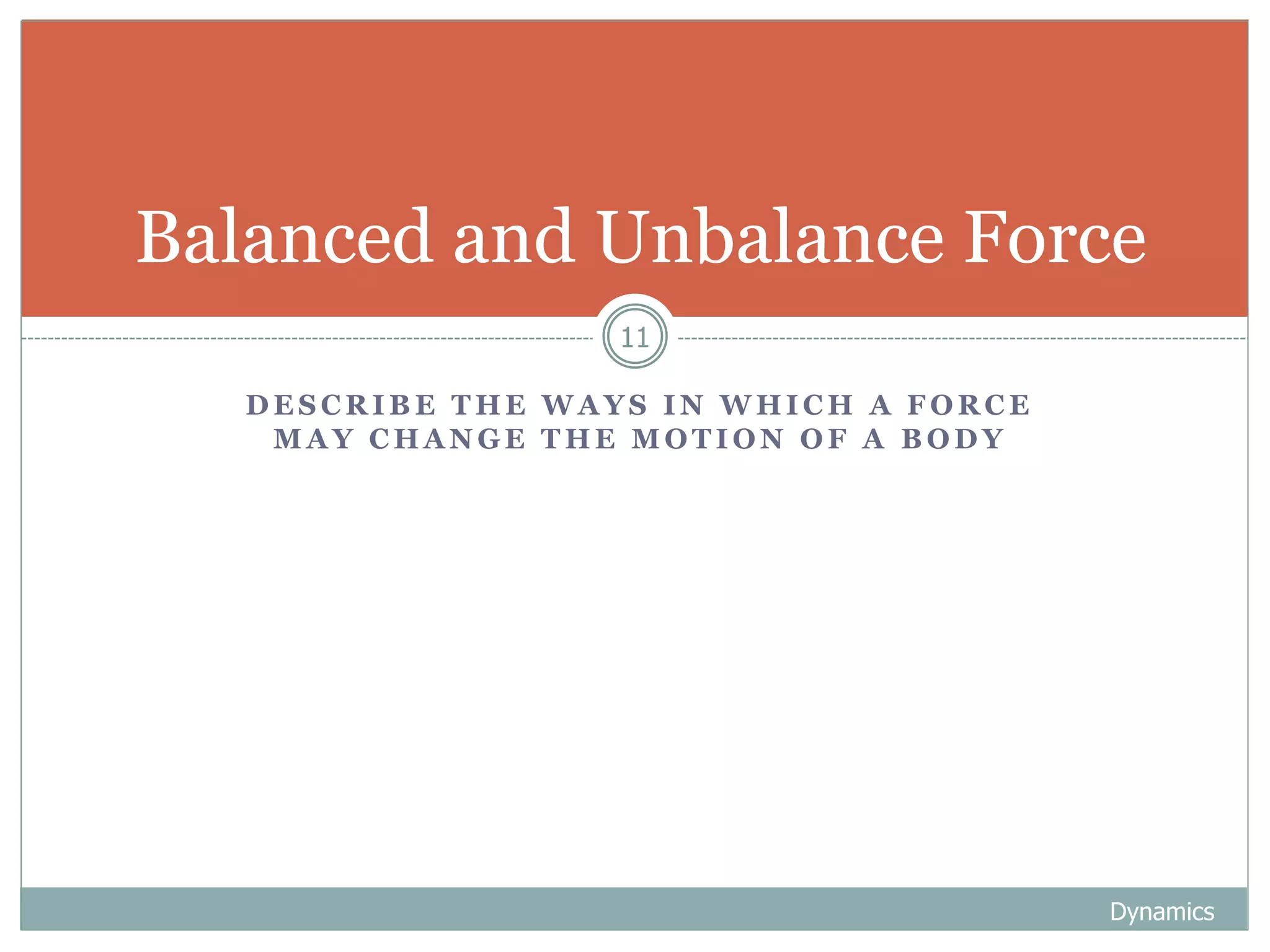 D E S C R I B E T H E W A Y S I N W H I C H A F O R C E
M A Y C H A N G E T H E M O T I O N O F A B O D Y
Dynamics
11
Balanced and Unbalance Force
 