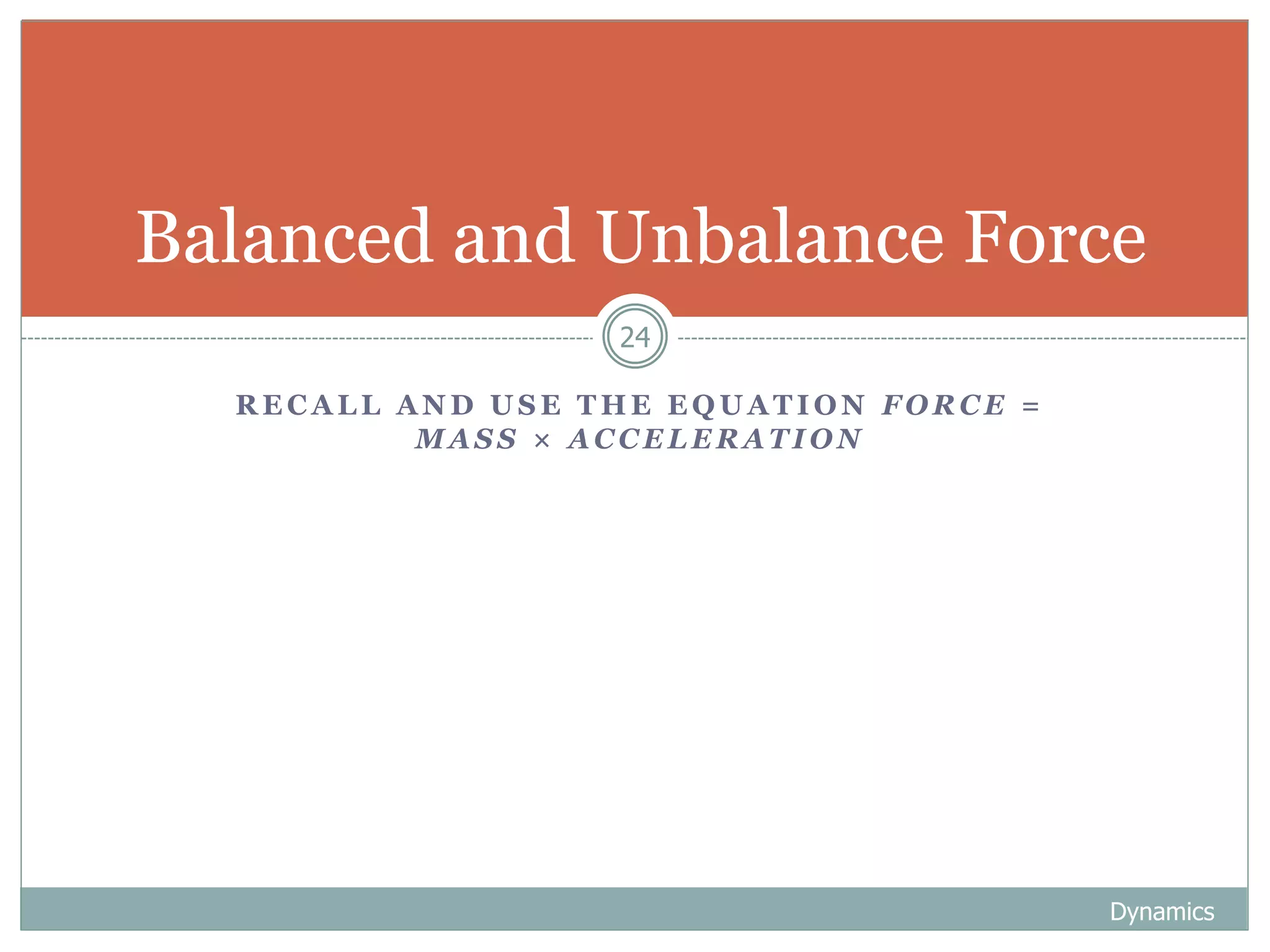 R E C A L L A N D U S E T H E E Q U A T I O N F O R C E =
M A S S × A C C E L E R A T I O N
Dynamics
24
Balanced and Unbalance Force
 