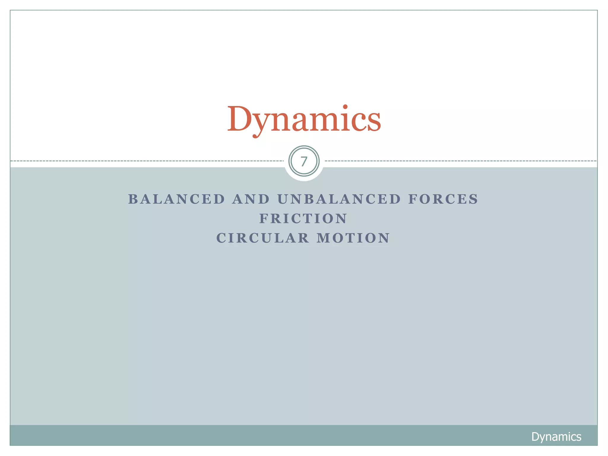 B A L A N C E D A N D U N B A L A N C E D F O R C E S
F R I C T I O N
C I R C U L A R M O T I O N
Dynamics
7
Dynamics
 