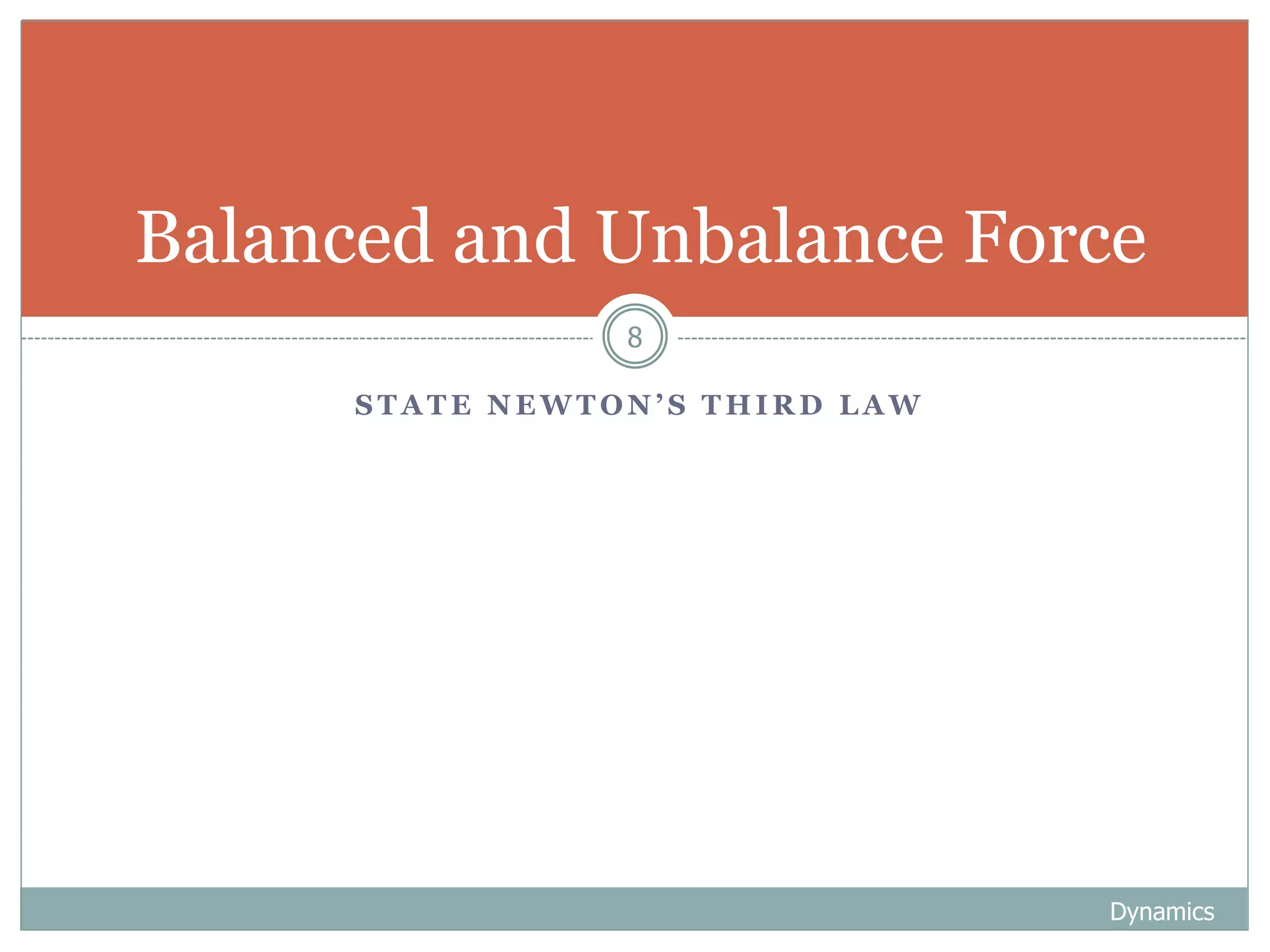 S T A T E N E W T O N ’ S T H I R D L A W
Dynamics
8
Balanced and Unbalance Force
 