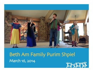 Beth Am Family Purim Shpiel
March 16, 2014
 