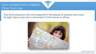THAT ADDRESS WAS CORRECT…
Three Years Ago
They find a physician with some expertise in the disease or disorder and check
Google maps to see who is convenient to their homes or offices.
 