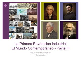 +
La Primera Revolución Industrial
El Mundo Contemporáneo - Parte III
Prof. Germán Alejandro Díaz
Humanidades
 