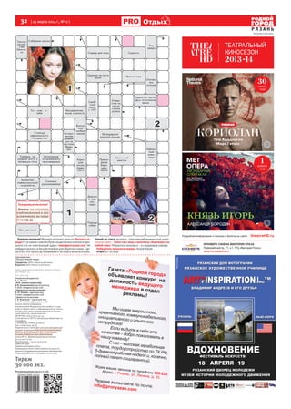 32 [ 25 марта 2014 г., №12 ]
Р Я З А Н Ь
ОтдыхОтдых
Генеральный директор
А. С. Жуков
>И.О. главного редактора
О.В. Калашникова (4912) 500-224,
е-mail: info@proryazan.com
>Директорпораспространению
А.Ю.Нилова–(4912)500-223,
е-mail: rasp@proryazan.com
>Директор по рекламе
С.В. Воробьёв – (4912) 500-225,
e-mail: vorobiev@proryazan.com
Газета зарегистрирована
Управлением Федеральной службы по над-
зору в сфере связи, информационных техно-
логий и массовых коммуникаций по Рязан-
ской области, свидетельство
ПИ №ТУ62-00213 от 14.02.14.
Отпечатано в ГУП РО «Рязанская областная ти-
пография»,
г. Рязань, ул. Новая, д. 69/12.
Тел: +7(4912)44-19-36.
Перепечатка статей без согласия авторов и ре-
дакции запрещена. При использовании мате-
риалов электронными СМИ гиперссылка
на www.ProRyazan.com обязательна.
Газета № 12. Время подписания в печать
24.03.14 в 22.30.
Фактическое – 24.03.14 в 22.30.
Заказ № 1048.
Подписной индекс 31612.
Редакция не несет ответственности за досто-
верность содержания рекламных объявлений.
Редакция работает с письмами читателей.
Тираж
30 000 экз.
Рекомендуемая цена 12 руб.
Еженедельник
«Рязань-Родной город»
Учредитель: ООО «Новости региона»
Издатель: ООО «Новости региона»
Адрес редакции и издателя: 390000, Рязань,
ул. Ленина, 35.
Тел. 500-224.
Уважаемые читатели!
Ответы на сканворд,
опубликованный в про-
шлом номере, вы найде-
те на стр. 31.
Дорогиечитатели!Желаетеполучитьпризот«Родногого-
рода»?Составьтесловоизбуквввыделенныхклеткахипри-
шлите его на электронный адрес: news@proryazan.com. Не
забудьтеуказатьвписьметелефондляобратнойсвязи.Сде-
лать все это нужно до ближайшего четверга включительно.
Третий по счету читатель, приславший правильный ответ,
получит приз – билет на 2 лица в кинотеатр «Кронверк» на
любой сеанс! Результаты конкурса – в следующем номере.
Победитель прошлого номера: Кохов Юрий.
Ответ: ОТТЕПЕЛЬ.
На правах рекламы
Подробная информация о показах и билеты на сайте: theatreHD.ru
КРОНВЕРК СИНЕМА ВИКТОРИЯ ПЛАЗА
Первомайский пр., 71, к.1, ТРЦ «Виктория Плаза»
www.formulakino.ru
КНЯЗЬ ИГОРЬ
лекс ндр Бородин
1АПРЕЛЯ
19:00
30МАРТА
15:00
 