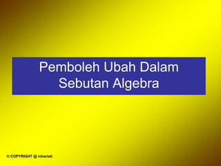 © COPYRIGHT @ mhariati
Pemboleh Ubah Dalam
Sebutan Algebra
 