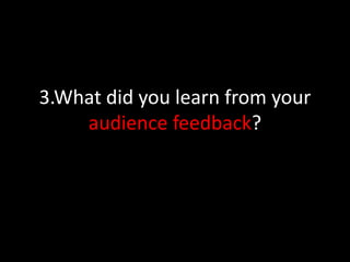 3.What did you learn from your
audience feedback?
 