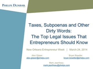 Taxes, Subpoenas and Other
Dirty Words:
The Top Legal Issues That
Entrepreneurs Should Know
New Orleans Entrepreneur Week | March 24, 2014
Alex Glaser Bryan Bowdler
alex.glaser@phelps.com bryan.bowdler@phelps.com
Mark Jeanfreau
mark.jeanfreau@phelps.com
 