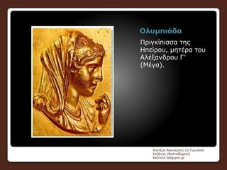 Ολυμπιάδα
Πριγκίπισσα της
Ηπείρου, μητέρα του
Αλέξανδρου Γ’
(Μέγα).
Χιωτέρη Αικατερίνη-1ο Γυμνάσιο
Κοζάνης (Βαλταδώρειο)
katchiot.blogspot.gr
 