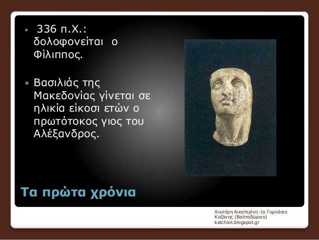 Î¤Î± Ï€ÏÏŽÏ„Î± Ï‡ÏÏŒÎ½Î¹Î±
ï‚— 336 Ï€.Î§.:
Î´Î¿Î»Î¿Ï†Î¿Î½ÎµÎ¯Ï„Î±Î¹ Î¿
Î¦Î¯Î»Î¹Ï€Ï€Î¿Ï‚.
ï‚— Î’Î±ÏƒÎ¹Î»Î¹Î¬Ï‚ Ï„Î·Ï‚
ÎœÎ±ÎºÎµÎ´Î¿Î½Î¯Î±Ï‚ Î³Î¯Î½ÎµÏ„Î±Î¹ ÏƒÎµ
Î·Î»Î¹ÎºÎ¯Î± ÎµÎ¯ÎºÎ¿ÏƒÎ¹ ÎµÏ„ÏŽÎ½ Î¿
Ï€ÏÏ‰Ï„ÏŒÏ„Î¿ÎºÎ¿Ï‚ ...