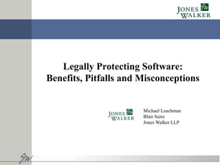 Michael Leachman
Blair Suire
Jones Walker LLP
Legally Protecting Software:
Benefits, Pitfalls and Misconceptions
 