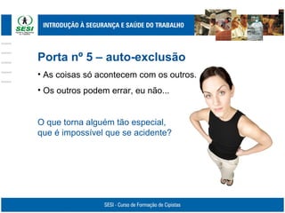 Porta nº 5 – auto-exclusão
• As coisas só acontecem com os outros.
• Os outros podem errar, eu não...
O que torna alguém tão especial,
que é impossível que se acidente?
 
